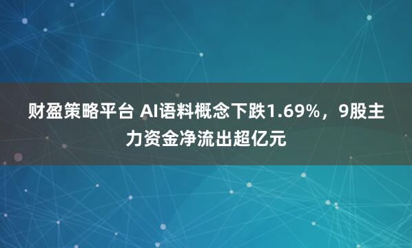 财盈策略平台 AI语料概念下跌1.69%，9股主力资金净流出超亿元