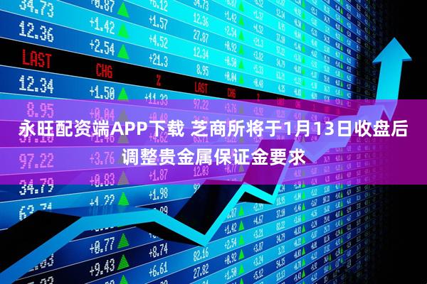 永旺配资端APP下载 芝商所将于1月13日收盘后调整贵金属保证金要求