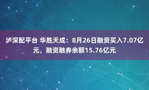 泸深配平台 华胜天成：8月26日融资买入7.07亿元，融资融券余额15.76亿元