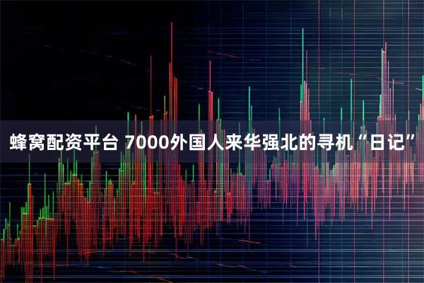 蜂窝配资平台 7000外国人来华强北的寻机“日记”