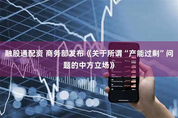 融股通配资 商务部发布《关于所谓“产能过剩”问题的中方立场》